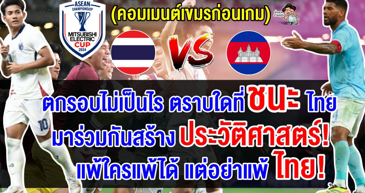 คอมเมนต์เขมรปลุกใจ หวังคว่ำทีมไทยเพื่อผ่านเข้าสู่รอบรองฯ ศึกฟุตบอลอาเซียน คัพ 2024