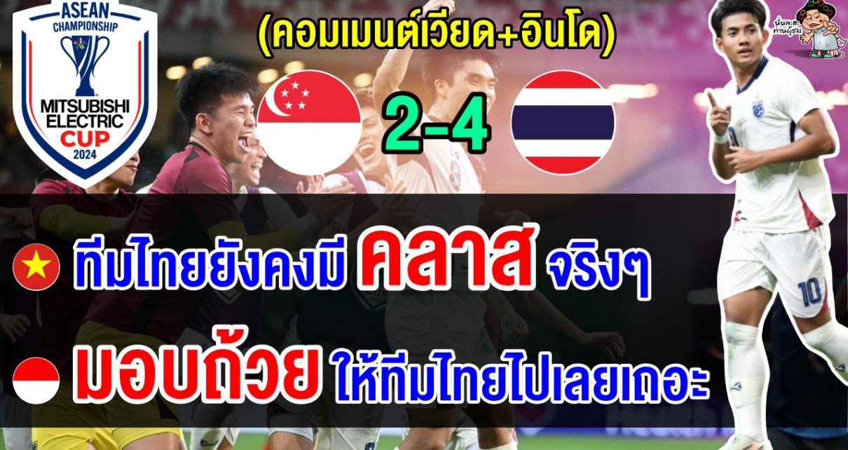 คอมเมนต์เวียด+อินโดทึ่ง หลังไทยตาม 0-2 แซงชนะสิงคโปร์ 4-2 ศึกฟุตบอลอาเซียน คัพ 2024