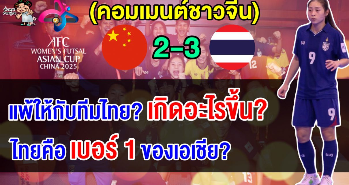 คอมเมนต์ชาวจีนสุดเสียดาย หลังแพ้ไทย 2-3 ชวดเข้าชิงฯ ศึกฟุตซอลหญิงเอเชีย