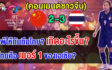 คอมเมนต์ชาวจีนสุดเสียดาย หลังแพ้ไทย 2-3 ชวดเข้าชิงฯ ศึกฟุตซอลหญิงเอเชีย