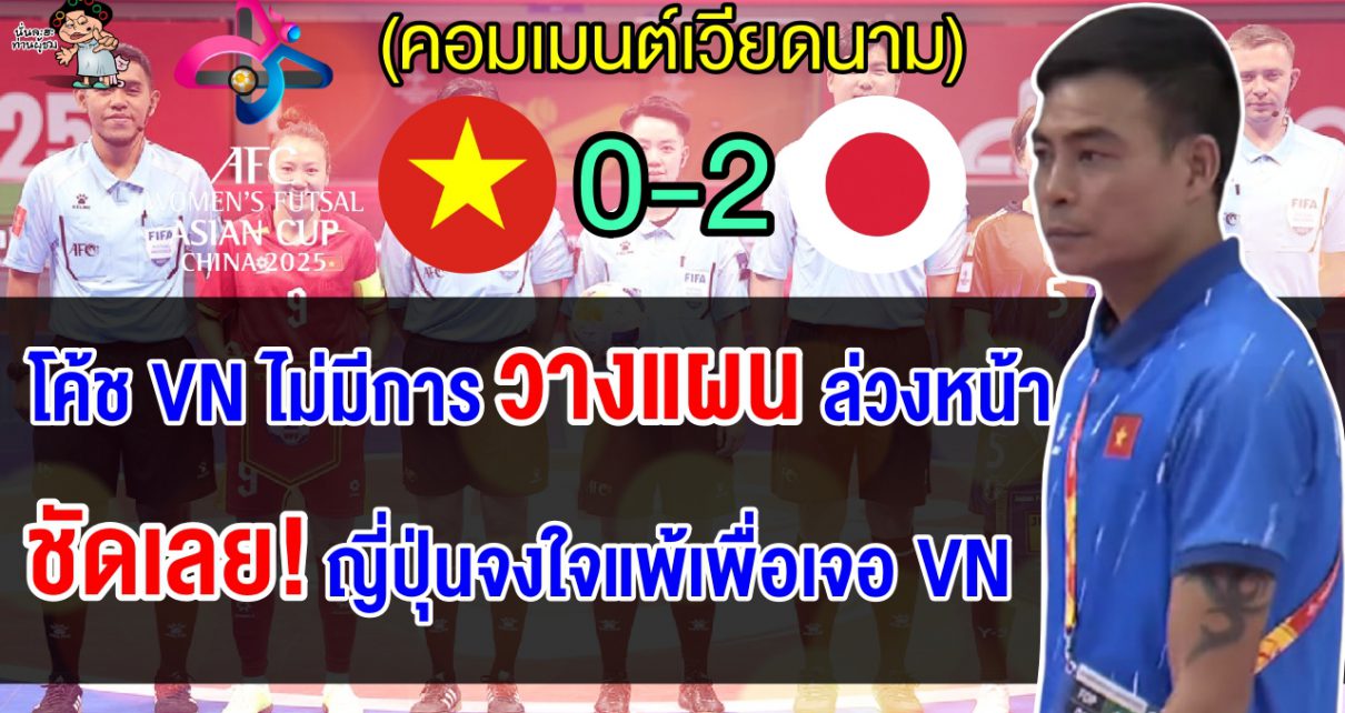 คอมเมนต์เวียดนามโทษโค้ชวางแผนไม่ดี หลังแพ้ญี่ปุน ตกรอบ 8 ทีม ศึกฟุตซอลหญิงเอเชีย