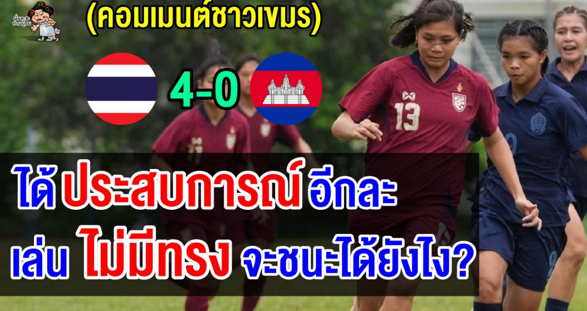 คอมเมนต์เขมรเดือด หลังแพ้ไทย 0-4 ศึกฟุตบอลหญิงแชมป์อาเซียน U19
