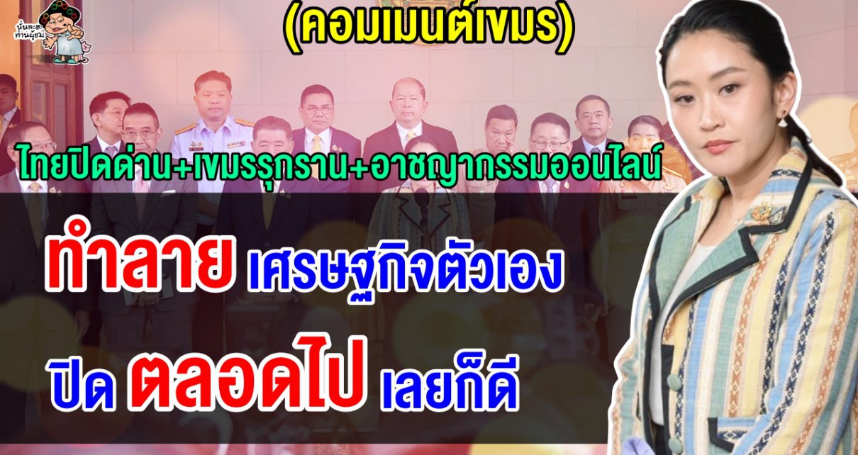 ชาวเขมรเดือด หลังไทยปิดด่านทั้งหมด กล่าวหาเขมรรุกรานและเป็นแหล่งอาชญากรรมออนไลน์