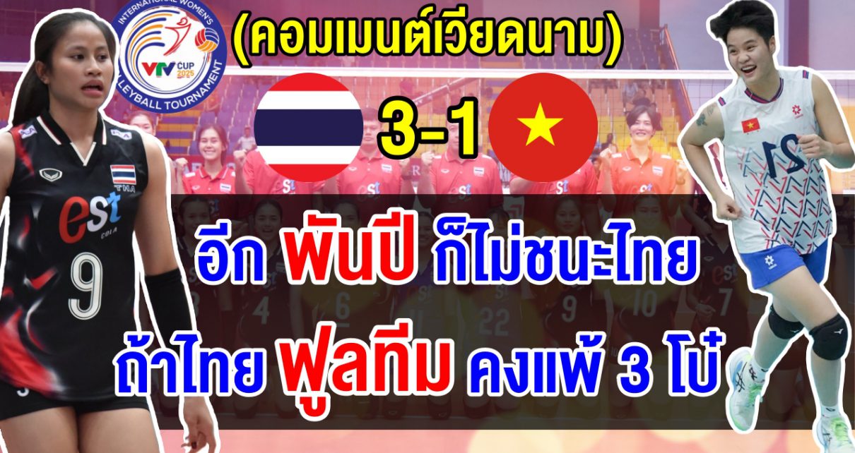 ชาวเวียดนามสุดเซ็ง แม้ไทยไม่ฟูลทีมแต่ก็ยังแพ้ไทยคาบ้าน 3-1 เซต ตัดพ้ออีกพันปีก็ไม่ชนะไทย