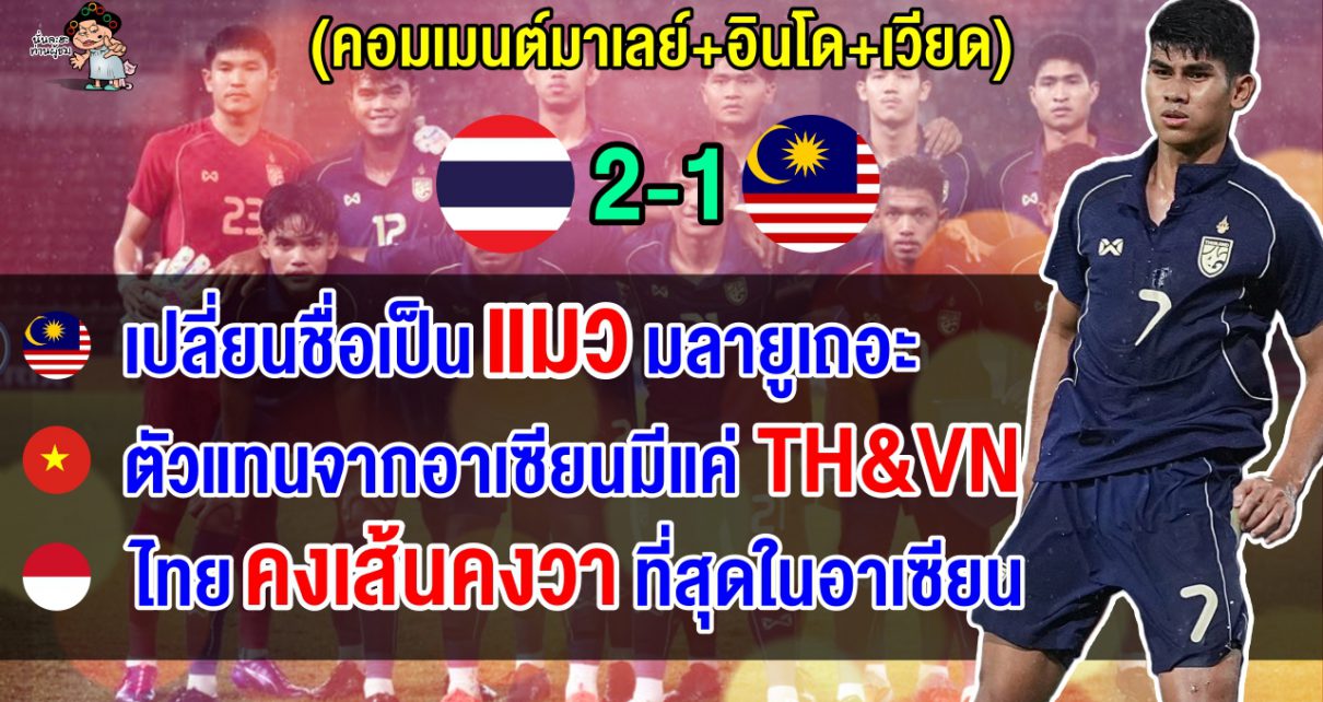 คอมเมนต์มาเลย์+อินโด+เวียด หลังไทยชนะมาเลเซีย 2-1 คว้าตั๋วรอบสุดท้าย AFC U23