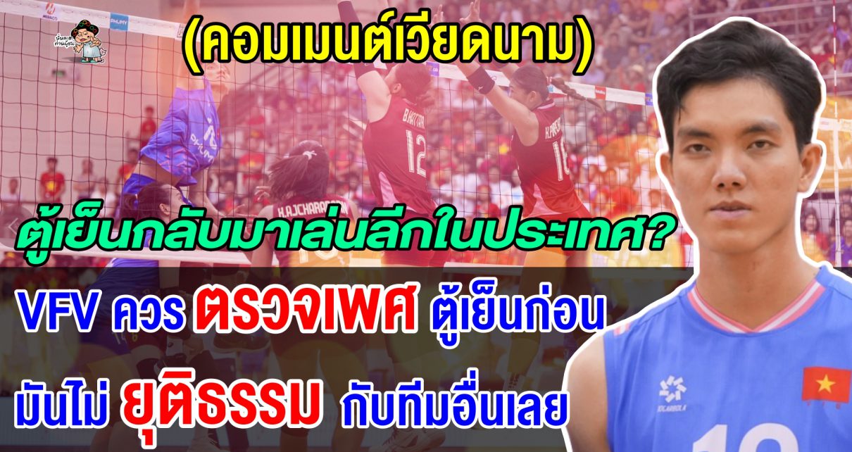 คอมเมนต์เวียดนามถล่มยับ หลังตู้เย็นกลับมาเล่นลีกเวียดนาม เรียกร้องให้ VFV ตรวจเพศก่อน