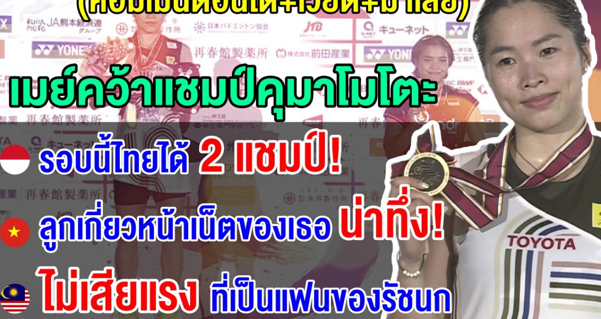 คอมเมนต์อินโด+มาเลย์+เวียด หลังเมย์ทุบตุนจุง 2 เกมรวด คว้าแชมป์คุมาโมโตะ 2025