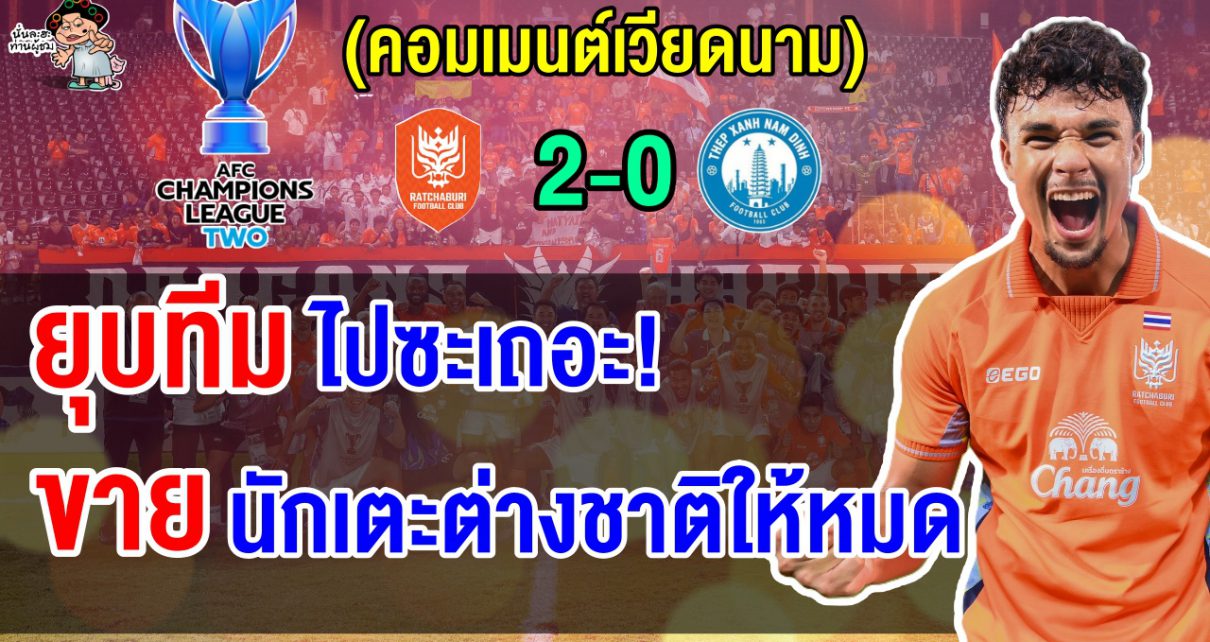 ชาวเวียดนามสุดเดือดไล่ยุบทีม หลังนัมดินห์ถูกราชบุรียิง 2 ลูกในช่วงทดเจ็บ ในศึก ACL 2