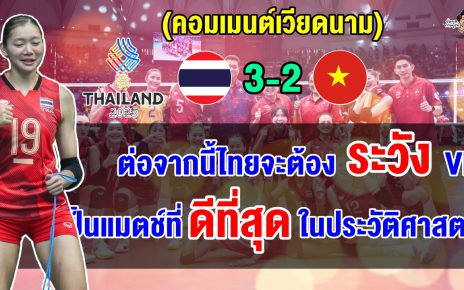 คอมเมนต์เวียดนามสุดเสียดาย หลังแพ้ไทยไปอย่างสุดดราม่า 2-3 เซต ไทยคว้าแชมป์สมัยที่ 17