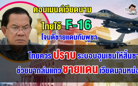 คอมเมนต์เวียดนามหนุนเต็มที่ หลังไทยใช้เครื่องบิน F-16 ถล่มชายแดนกัมพูชา ปราบระบอบฮุนเซน