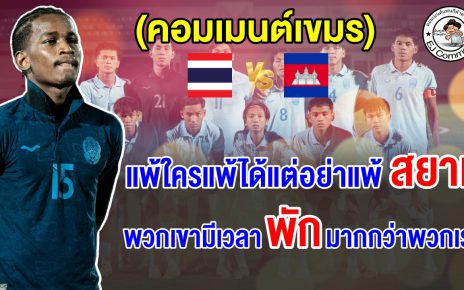 ชาวเขมรกร้าว แพ้ใครแพ้ได้ อย่าแพ้เสียม ปลุกใจโค่นไทยให้ได้ในศึก AFF U19 รอบรองฯ