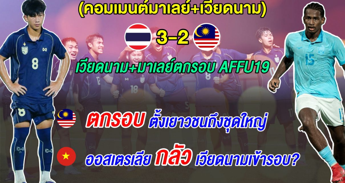 มาเลย์เดือด หลังแพ้ไทยตกรอบ ส่วนเวียดนามเซ็งถูกกัมพูชาเบียดตกรอบ AFF U19 2026