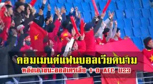 คอมเมนต์แฟนบอลเวียดนามหลังเอาชนะออสเตรเลีย 1-0 AFC U23