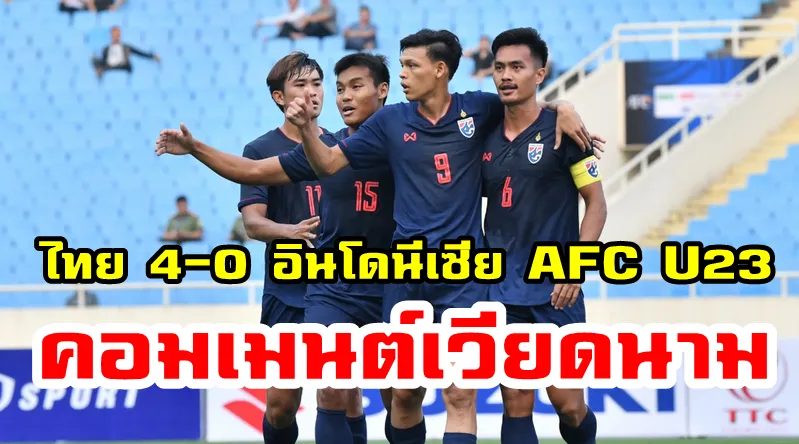 มุมมองชาวเวียดนามหลังไทยชนะอินโดนีเซีย 4-0 ศึก AFC U23 รอบคัดเลือก
