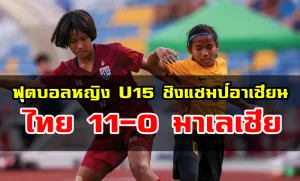 ชบาแก้วU15 ถล่ม มาเลเซียU15 11-0 ทะลุตัดเชือกชิงแชมป์อาเซียน