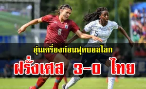 ต้านไม่ไหว! ชบาแก้วพ่ายฝรั่งเศส 0-3 เกมอุ่นเครื่องก่อนลุยบอลโลก