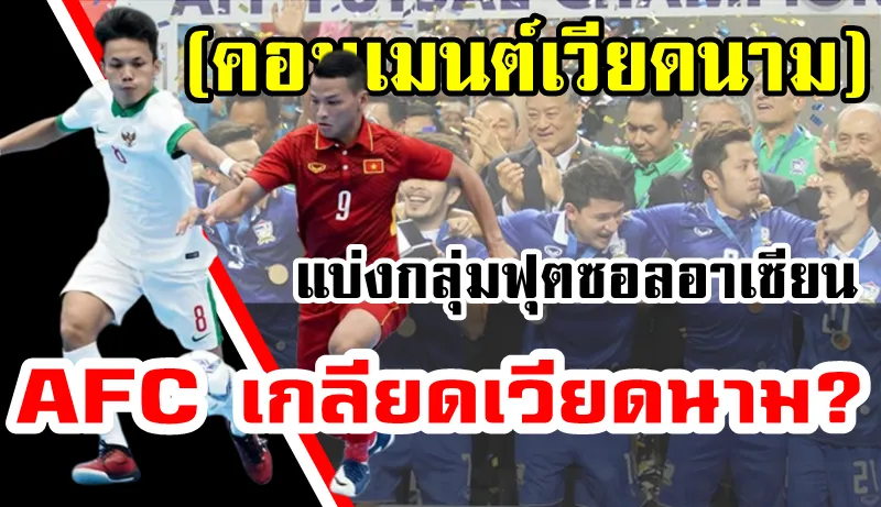 Comment ชาวเวียดนามหลังมีการจับสลากแบ่งสายฟุตซอลชิงแชมป์อาเซียนใหม่