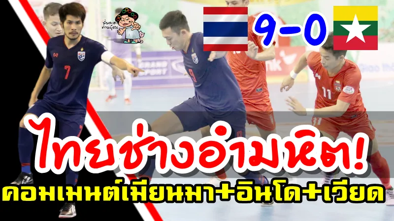 คอมเมนต์ชาวเมียนมา+อินโด+เวียดหลังไทยชนะเมียนมา 9-0 ศึกฟุตซอลอาเซียน