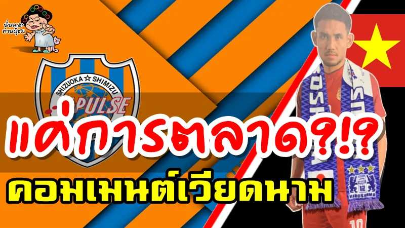 คอมเมนต์ชาวเวียดนามหลังธีรศิลป์เข้าร่วมทีมชิมิสุ เอสพัลส์ ในเจลีก 2020