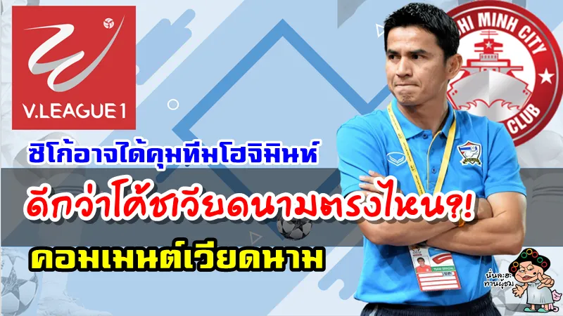 คอมเมนต์ชาวเวียดนามหลังมีข่าวว่าโค้ชเกียรติศักดิ์อาจได้คุมทีมโฮจิมินห์ ซิตี้