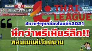 คอมเมนต์เวียดนามหลังเห็นสนามและมุมกล้องที่สวยงามของไทยลีก 2021