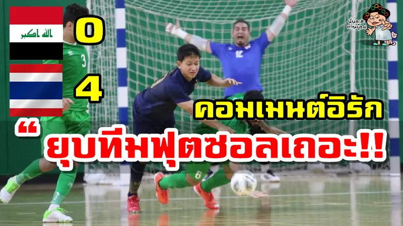 คอมเมนต์อิรักหลังแพ้ไทย 0-4 ศึกฟุตซอลโลกรอบเพลย์ออฟ นัดที่ 2
