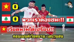 คอมเมนต์เวียดนามและเลบานอนหลังเวียดนาม 0-0 เลบานอน ศึกฟุตซอลโลกรอบเพลย์ออฟ