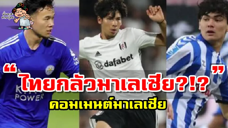 คอมเมนต์มาเลเซียหลังทีมไทยเรียกตัวนักเตะลูกครึ่งเข้ามาเสริมทัพ U23