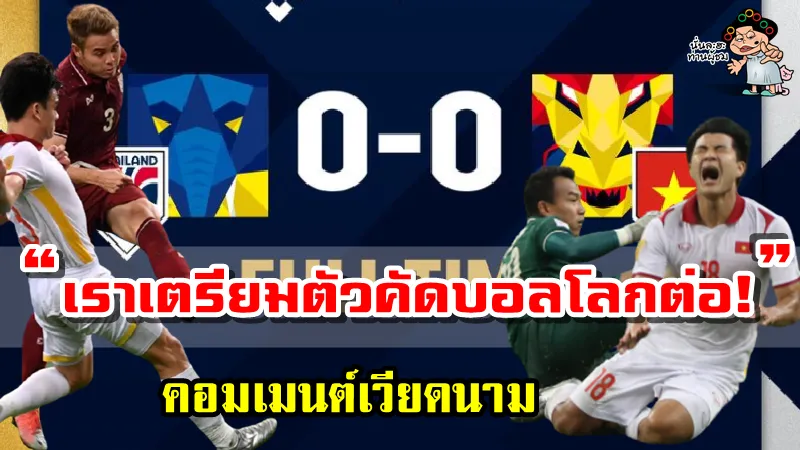 คอมเมนต์เวียดนามหลัง ไทย 0-0 เวียดนาม ศึก AFF Suzuki Cup2020 รอบรองฯ เลกที่ 2