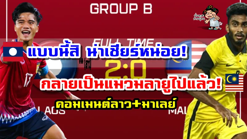 คอมเมนต์ลาว+มาเลย์หลังทีมลาวเอาชนะมาเลเซีย 2-0 เข้าสู่รอบรองฯ AFF U23