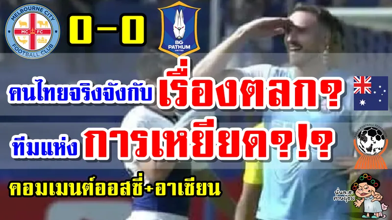 คอมเมนต์ออสซี่+อาเซียนหลังบีจี ปทุม ยูไนเต็ดเสมอเมลเบิร์น ซิตี้ 0-0 ศึก ACL2022
