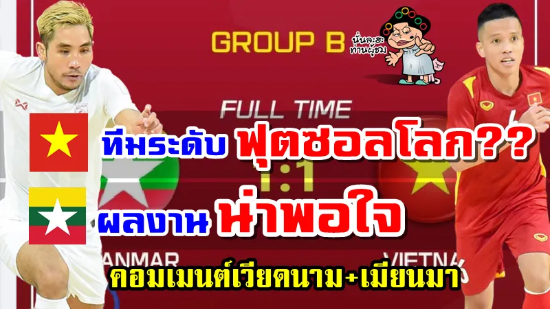 คอมเมนต์เวียดนามและเมียนมาหลังเวียดนามเสมอเมียนมา 1-1 ศึกฟุตซอลชิงแชมป์อาเซียน 2022
