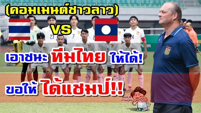 คอมเมนต์ชาวลาวหลังทีมลาวเป็นแชมป์กลุ่มและพบไทยในรอบรองฯ ศึก AFF U19