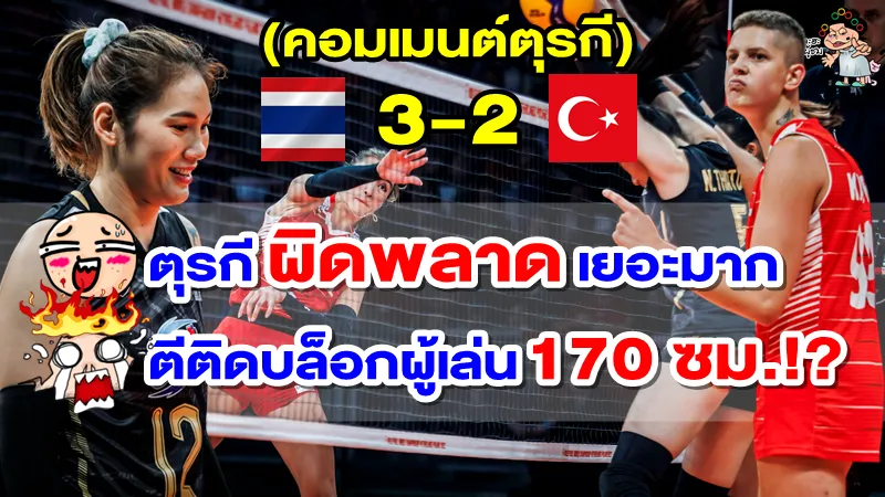 คอมเมนต์ชาวตุรกีหลังไทยชนะตุรกี 3-2 เซต ศึกวอลเลย์บอลหญิงชิงแชมป์โลก 2022