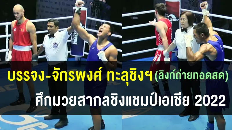 ลิงก์ถ่ายทอดสดนัดชิงชนะเลิศ บรรจง-จักรพงษ์ ศึกมวยสากลชิงแชมป์เอเชีย 2022