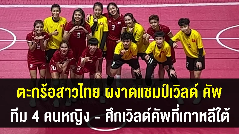 ตะกร้อสาวไทย 4 คนหญิง ล้างตาเวียดนาม คว้าแชมป์เวิลด์ คัพ ที่เกาหลีใต้