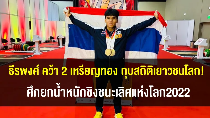 ธีรพงศ์ จอมพลังวัย 19 ผงาดคว้า 2 เหรียญทอง พร้อมทุบสถิติเยาวชนโลก
