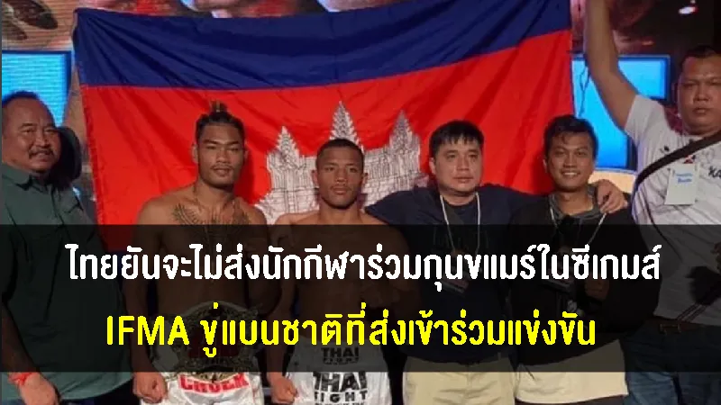 ไทยยันไม่ส่งนักกีฬาร่วม กุน แขมร์ ในซีเกมส์ IFMA ขู่แบนชาติที่เข้าร่วม