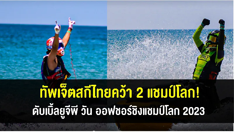 ทัพเจ็ตสกีไทย คว้า 2 แชมป์โลก ศึกออฟชอร์ชิงแชมป์โลก 2023