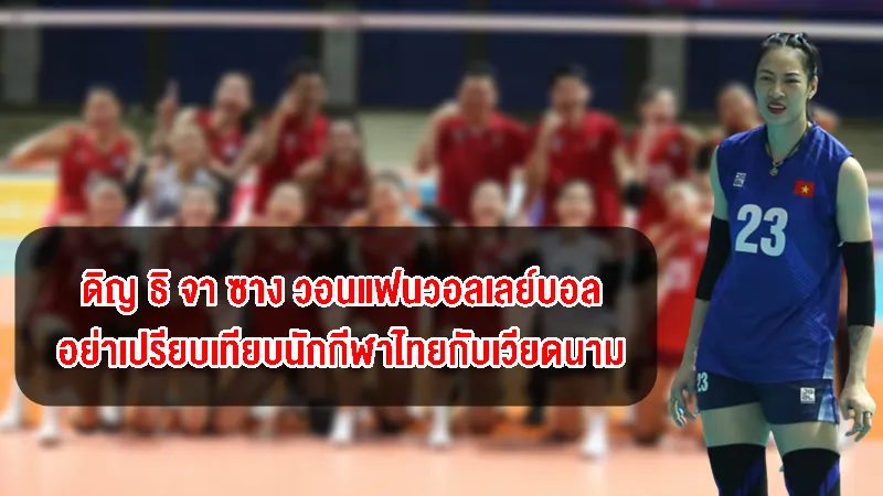 ดิญ ธิ จา ซาง วอนขอแฟนวอลย์อย่าเปรียบเทียบนักกีฬาไทยกับเวียดนาม