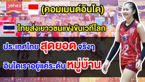 คอมเมนต์อินโดชื่นชมและตัดพ้อ หลังเห็นผลงานทีมวอลเลย์บอลเยาวชนไทยในเวทีโลก