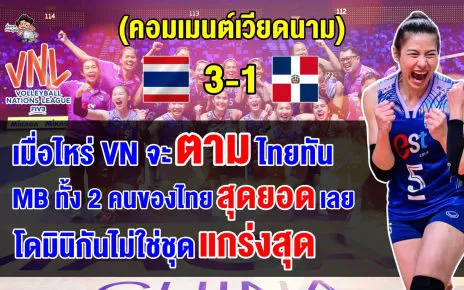 คอมเมนต์เวียดนามทึ่ง หลังไทยชนะโดมินิกัน 3-1 เซต ศึก VNL2024 สัปดาห์ที่ 2